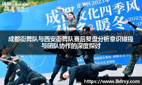 成都街舞队与西安街舞队赛后复盘分析意识碰撞与团队协作的深度探讨