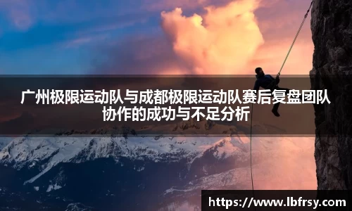 广州极限运动队与成都极限运动队赛后复盘团队协作的成功与不足分析