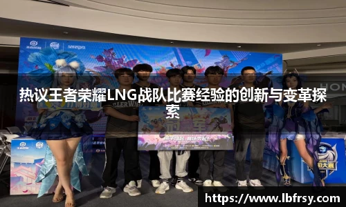 热议王者荣耀LNG战队比赛经验的创新与变革探索