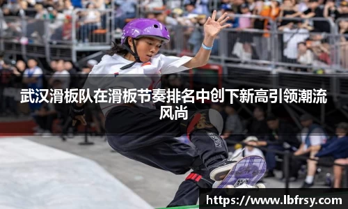 武汉滑板队在滑板节奏排名中创下新高引领潮流风尚