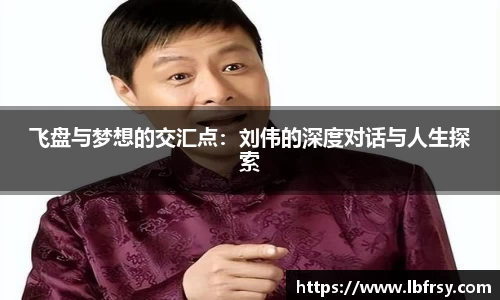 飞盘与梦想的交汇点：刘伟的深度对话与人生探索