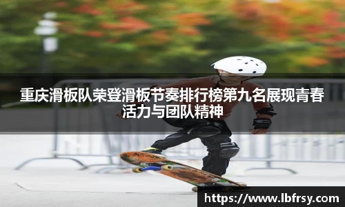 重庆滑板队荣登滑板节奏排行榜第九名展现青春活力与团队精神