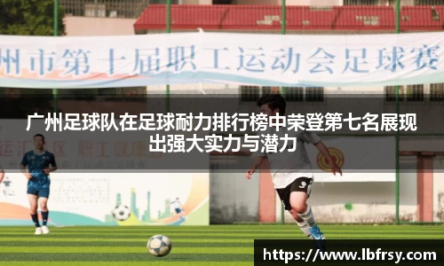 广州足球队在足球耐力排行榜中荣登第七名展现出强大实力与潜力