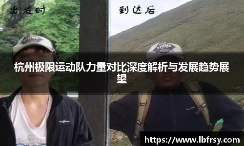 杭州极限运动队力量对比深度解析与发展趋势展望