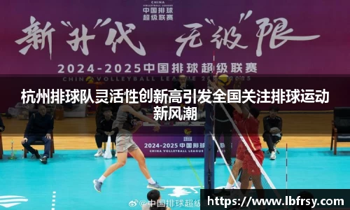 杭州排球队灵活性创新高引发全国关注排球运动新风潮