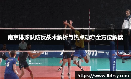 南京排球队防反战术解析与热点动态全方位解读
