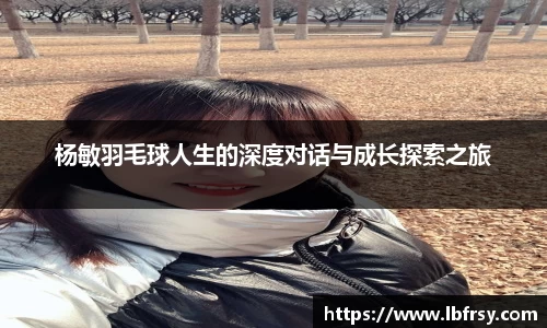 杨敏羽毛球人生的深度对话与成长探索之旅