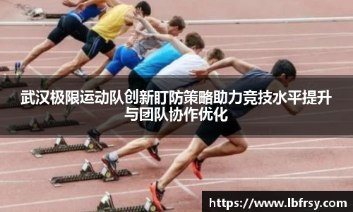武汉极限运动队创新盯防策略助力竞技水平提升与团队协作优化