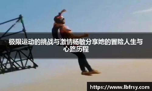 极限运动的挑战与激情杨敏分享她的冒险人生与心路历程