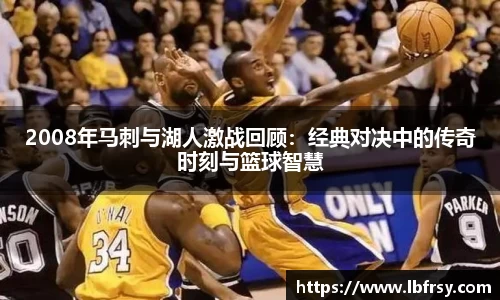 2008年马刺与湖人激战回顾：经典对决中的传奇时刻与篮球智慧