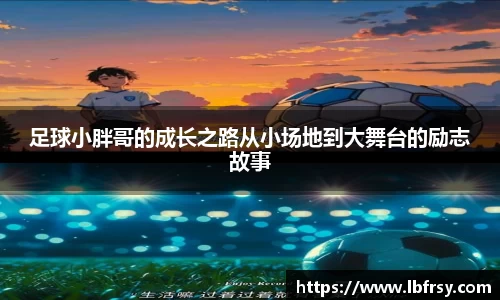 足球小胖哥的成长之路从小场地到大舞台的励志故事